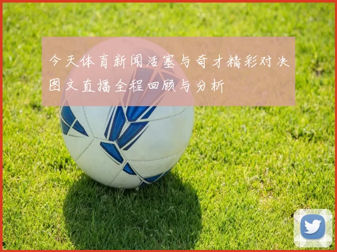 今天体育新闻活塞与奇才精彩对决图文直播全程回顾与分析