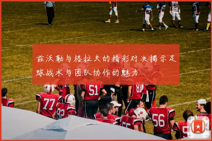 兹沃勒与格拉夫的精彩对决揭示足球战术与团队协作的魅力