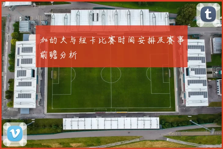 加的夫与纽卡比赛时间安排及赛事前瞻分析